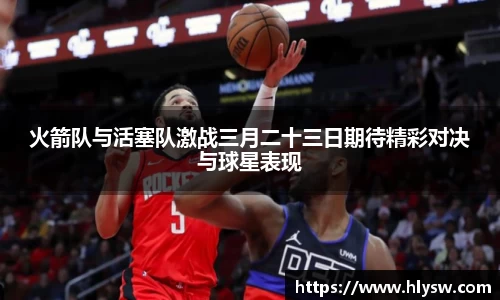 火箭队与活塞队激战三月二十三日期待精彩对决与球星表现