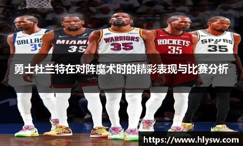 勇士杜兰特在对阵魔术时的精彩表现与比赛分析