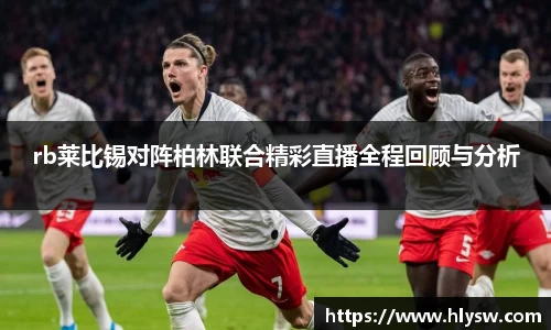 rb莱比锡对阵柏林联合精彩直播全程回顾与分析