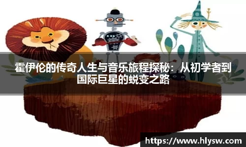 霍伊伦的传奇人生与音乐旅程探秘：从初学者到国际巨星的蜕变之路