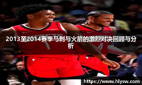 2013至2014赛季马刺与火箭的激烈对决回顾与分析
