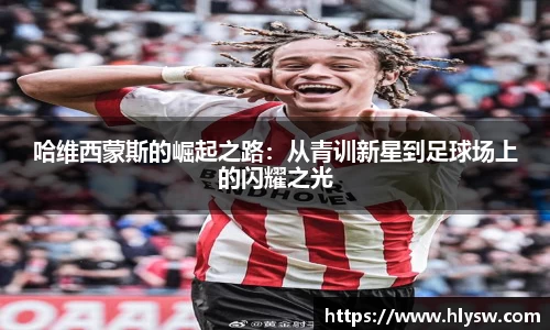 哈维西蒙斯的崛起之路：从青训新星到足球场上的闪耀之光