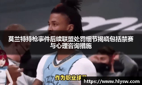 莫兰特持枪事件后续联盟处罚细节揭晓包括禁赛与心理咨询措施